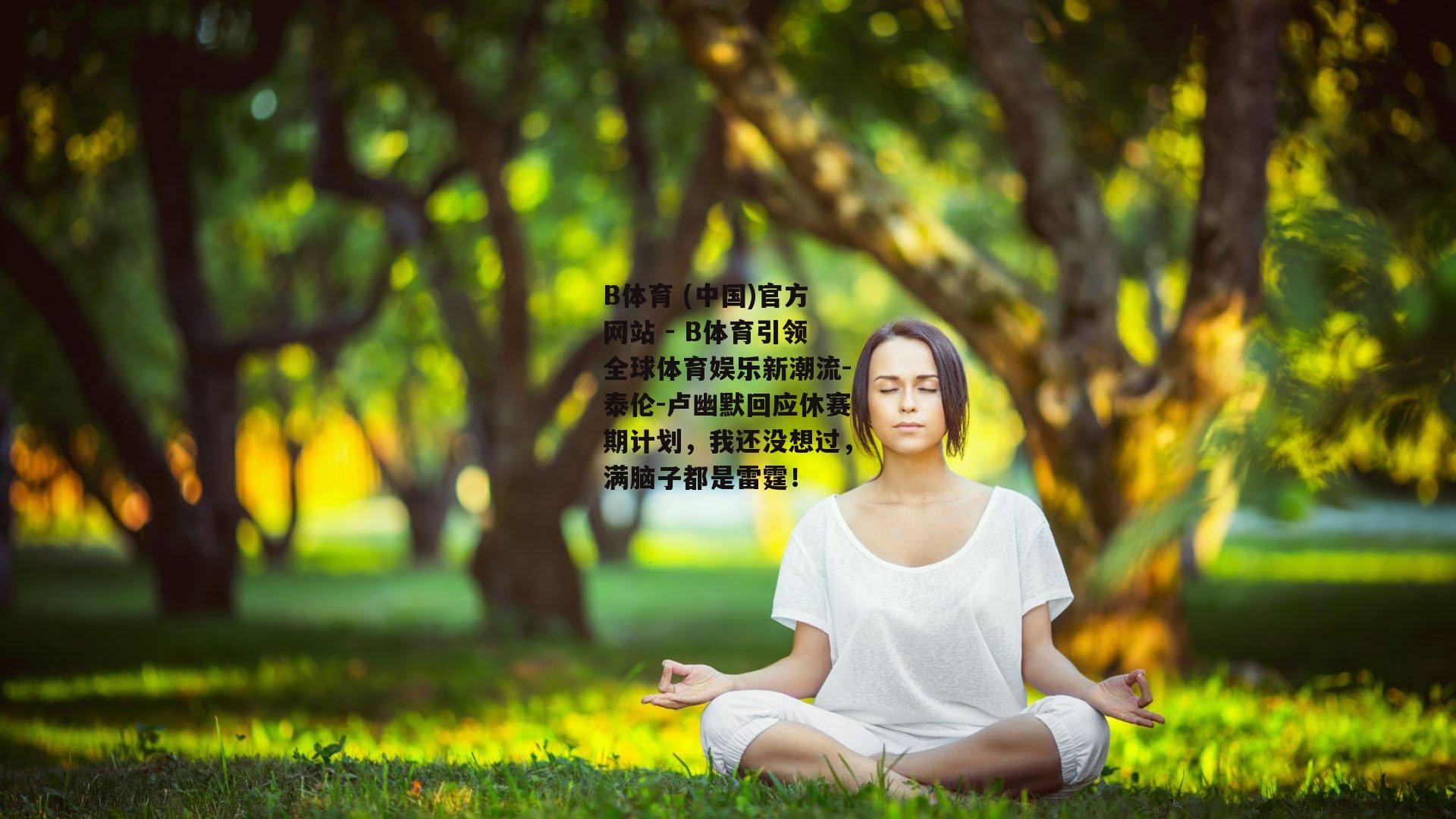 泰伦-卢幽默回应休赛期计划，我还没想过，满脑子都是雷霆！
