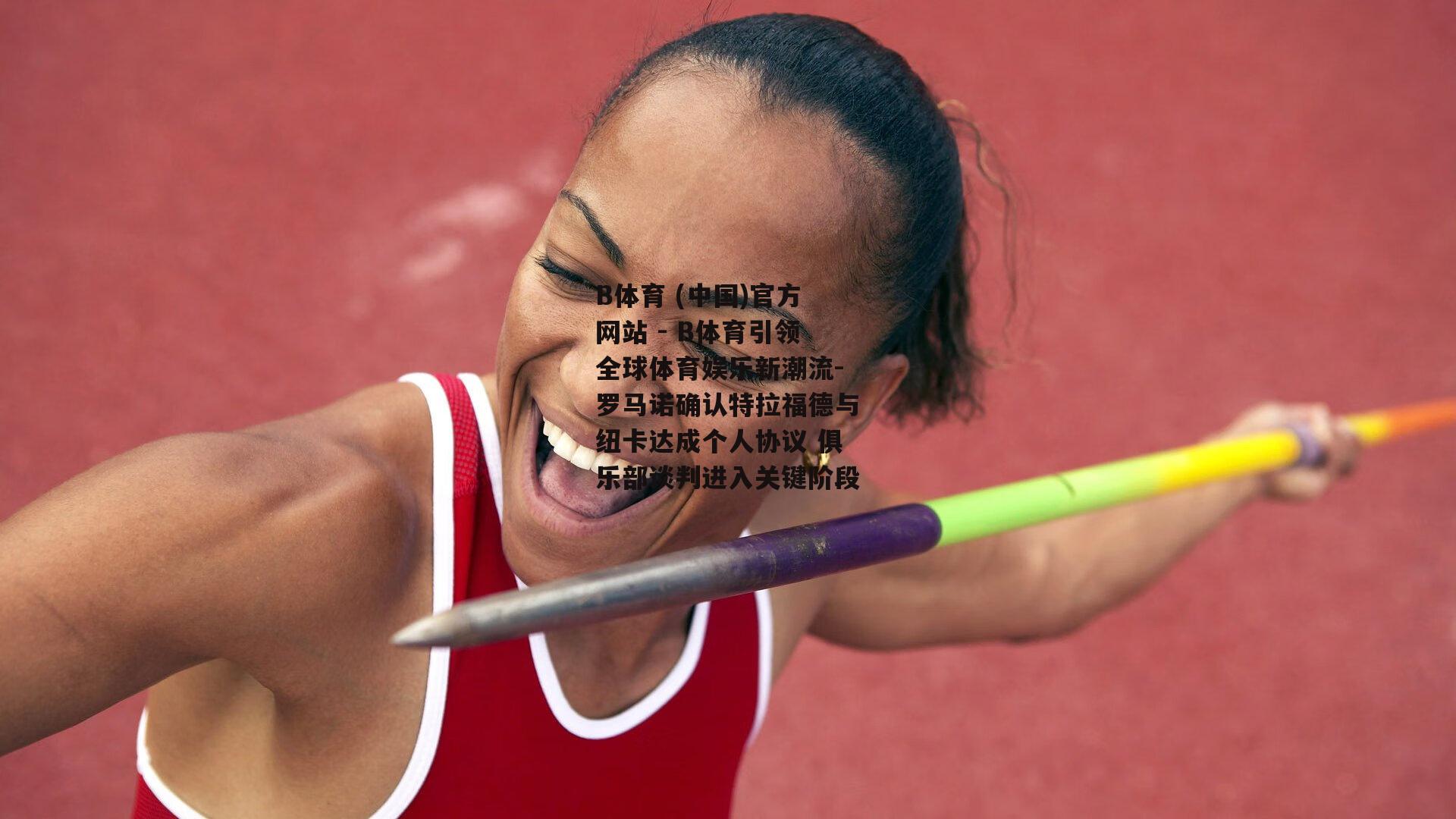 罗马诺确认特拉福德与纽卡达成个人协议 俱乐部谈判进入关键阶段