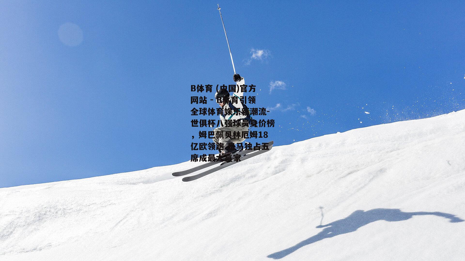 世俱杯八强球员身价榜，姆巴佩贝林厄姆18亿欧领跑 皇马独占五席成最大赢家